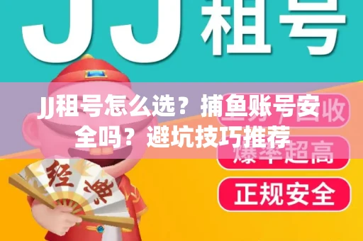 JJ租号怎么选?捕鱼账号安全吗?避坑技巧推荐 JJ租号怎么选?捕鱼账号安全吗?避坑技巧推荐